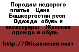 Породам недорого платье › Цена ­ 900 - Башкортостан респ. Одежда, обувь и аксессуары » Женская одежда и обувь   